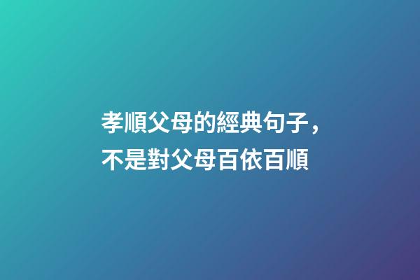 孝順父母的經典句子，不是對父母百依百順-第1張-觀點-玄機派
