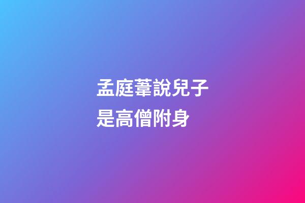 孟庭葦說兒子是高僧附身