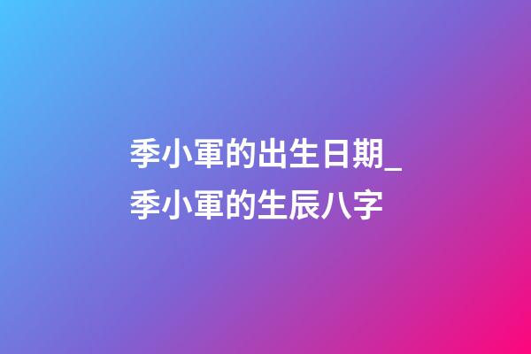 季小軍的出生日期_季小軍的生辰八字