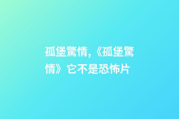 孤堡驚情,《孤堡驚情》它不是恐怖片-第1張-觀點(diǎn)-玄機(jī)派