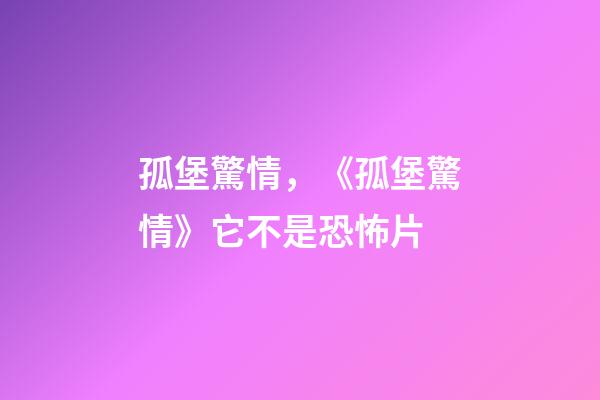 孤堡驚情，《孤堡驚情》它不是恐怖片-第1張-觀點(diǎn)-玄機(jī)派