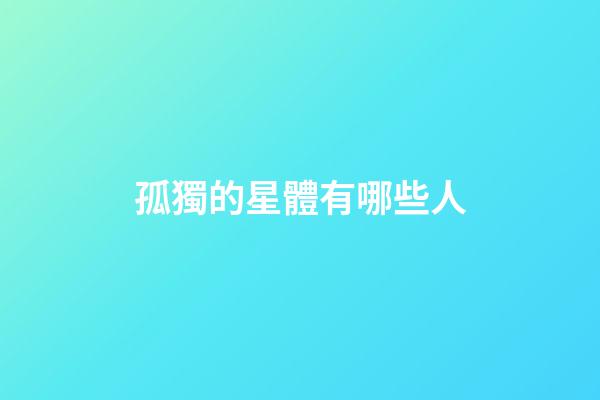孤獨的星體有哪些人-第1張-星座運勢-玄機派