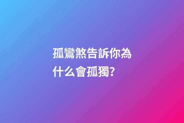 孤鸞煞告訴你為什么會孤獨？