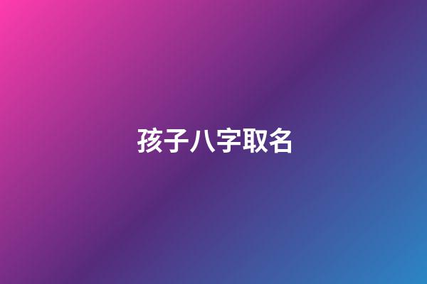 孩子八字取名(怎么結(jié)合八字小孩取名字)-第1張-寶寶起名-玄機(jī)派