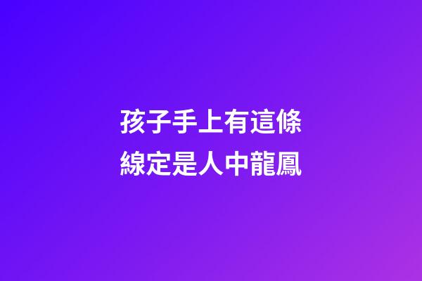 孩子手上有這條線定是人中龍鳳