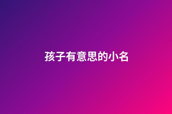 孩子有意思的小名(小孩有意義的小名)-第1張-寶寶起名-玄機派