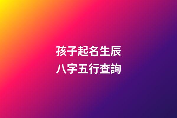 孩子起名生辰八字五行查詢(周易起名網唯一官網免費)-第1張-寶寶起名-玄機派