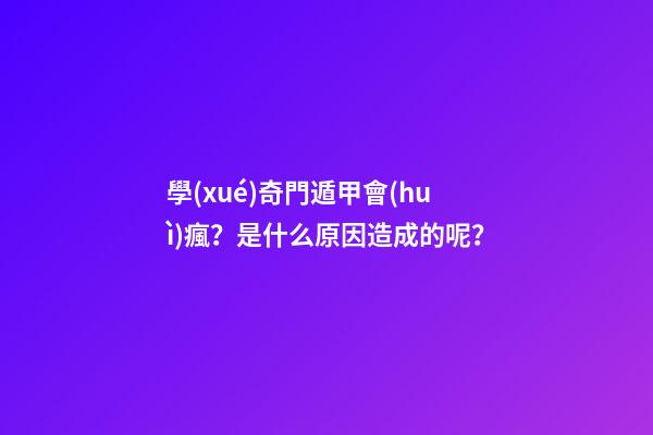 學(xué)奇門遁甲會(huì)瘋？是什么原因造成的呢？