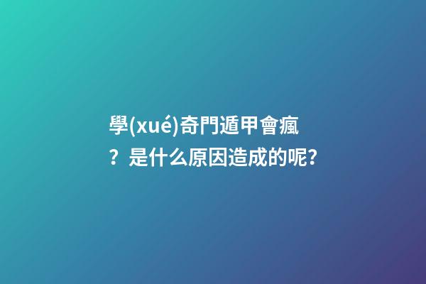 學(xué)奇門遁甲會瘋？是什么原因造成的呢？