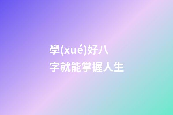 學(xué)好八字就能掌握人生