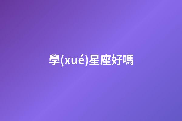 學(xué)星座好嗎-第1張-星座運勢-玄機派