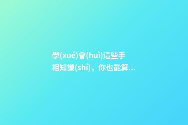 學(xué)會(huì)這些手相知識(shí)，你也能算命了!