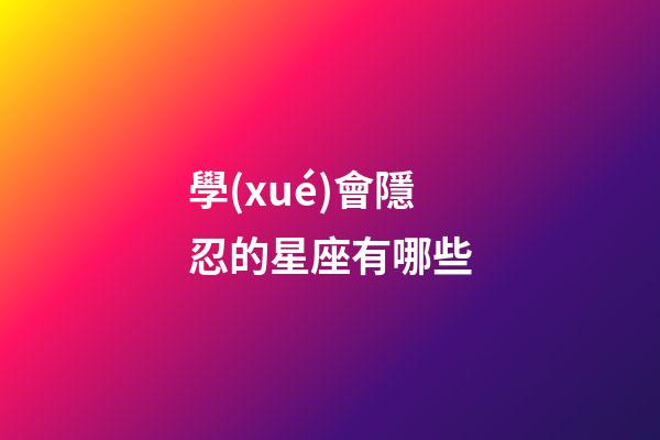 學(xué)會隱忍的星座有哪些