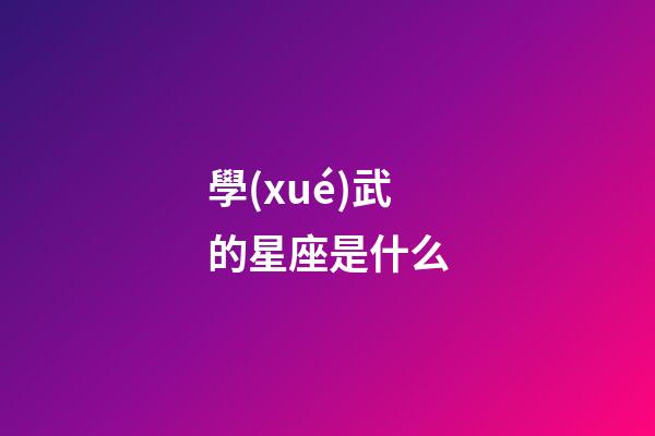 學(xué)武的星座是什么