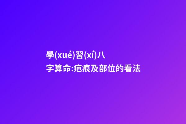 學(xué)習(xí)八字算命:疤痕及部位的看法