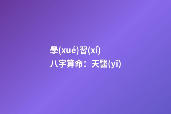 學(xué)習(xí)八字算命：天醫(yī)