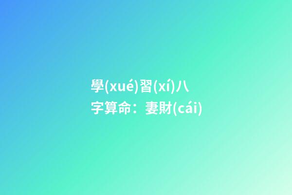 學(xué)習(xí)八字算命：妻財(cái)