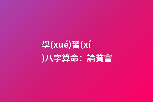 學(xué)習(xí)八字算命：論貧富