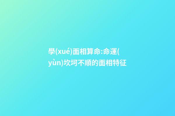 學(xué)面相算命:命運(yùn)坎坷不順的面相特征