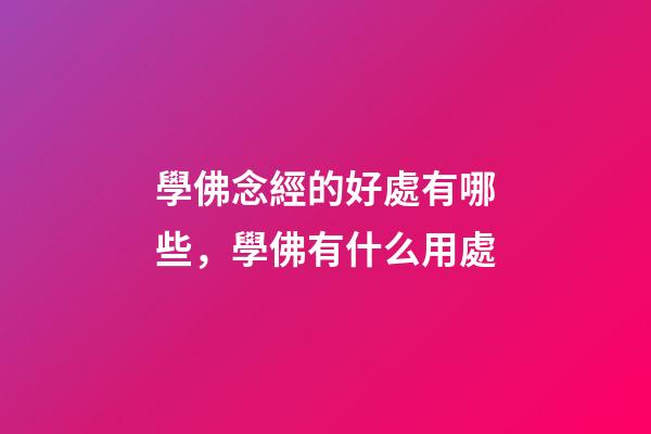 學佛念經的好處有哪些，學佛有什么用處