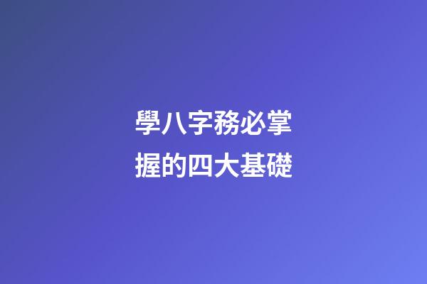 學八字務必掌握的四大基礎