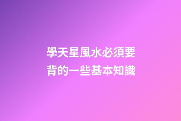 學天星風水必須要背的一些基本知識