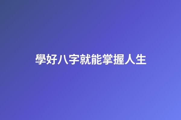 學好八字就能掌握人生
