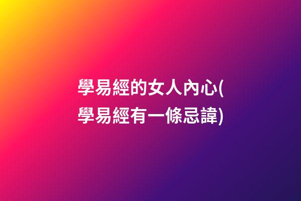 學易經的女人內心(學易經有一條忌諱)
