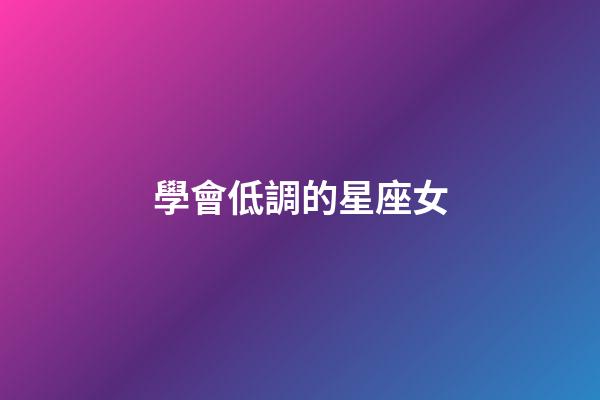 學會低調的星座女-第1張-星座運勢-玄機派