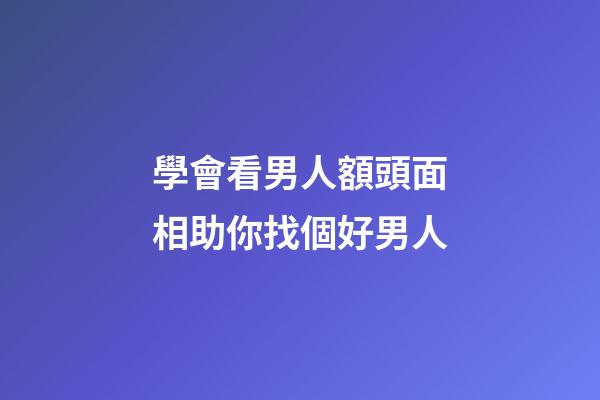 學會看男人額頭面相助你找個好男人