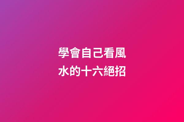 學會自己看風水的十六絕招
