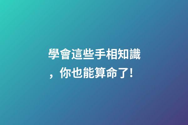 學會這些手相知識，你也能算命了!
