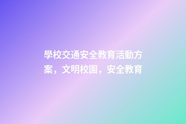 學校交通安全教育活動方案，文明校園，安全教育-第1張-觀點-玄機派