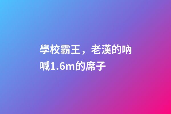學校霸王，老漢的吶喊1.6m的席子-第1張-觀點-玄機派