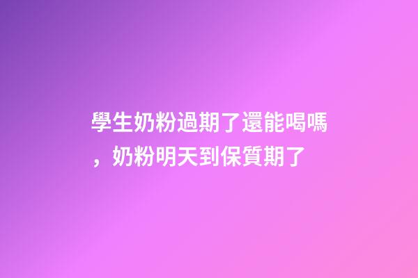 學生奶粉過期了還能喝嗎，奶粉明天到保質期了-第1張-觀點-玄機派
