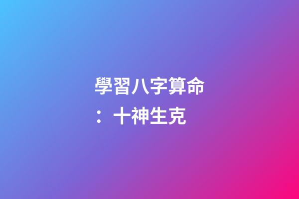 學習八字算命：十神生克
