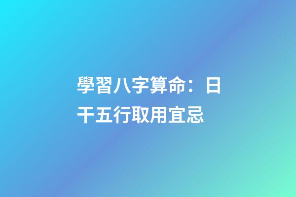 學習八字算命：日干五行取用宜忌