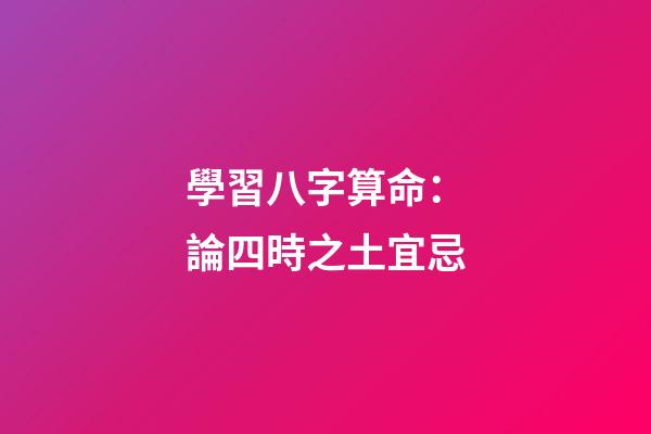 學習八字算命：論四時之土宜忌