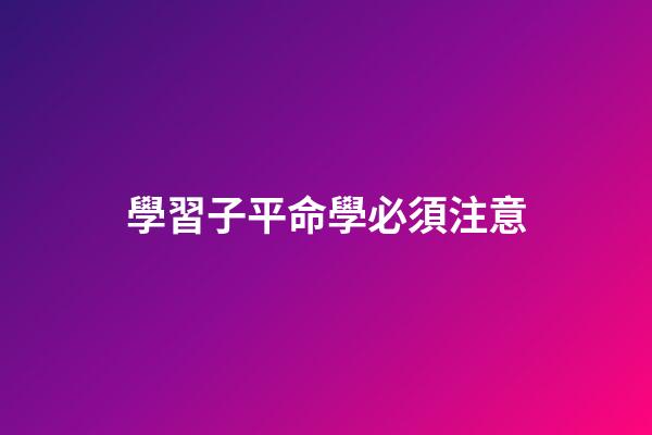 學習子平命學必須注意