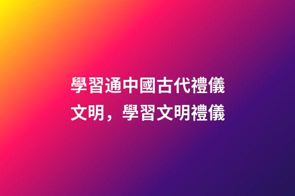 學習通中國古代禮儀文明，學習文明禮儀-第1張-觀點-玄機派
