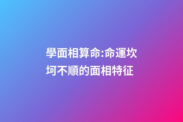 學面相算命:命運坎坷不順的面相特征