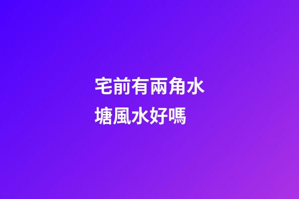 宅前有兩角水塘風水好嗎