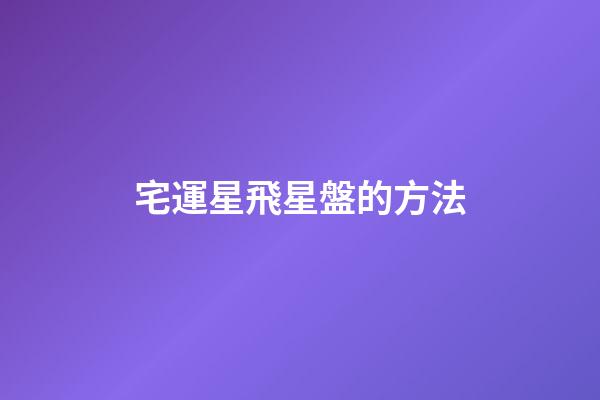 宅運星飛星盤的方法