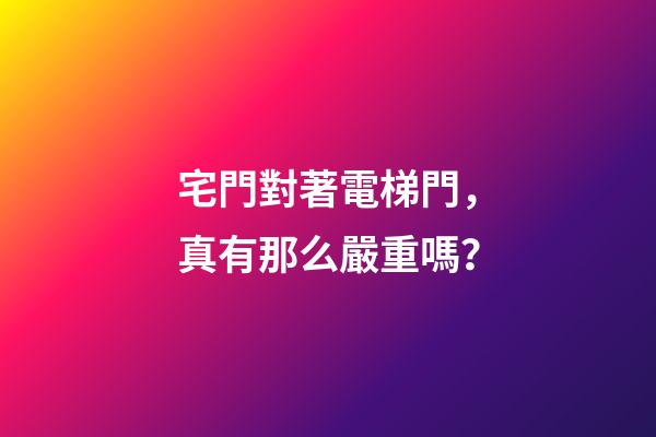 宅門對著電梯門，真有那么嚴重嗎？