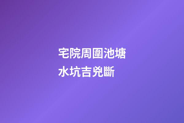 宅院周圍池塘水坑吉兇斷