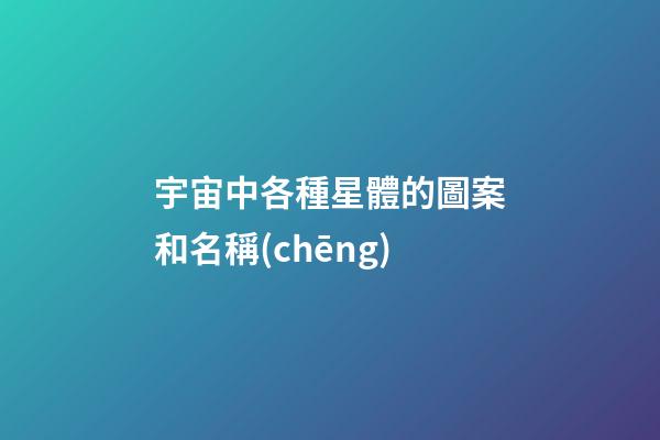 宇宙中各種星體的圖案和名稱(chēng)-第1張-星座運(yùn)勢(shì)-玄機(jī)派