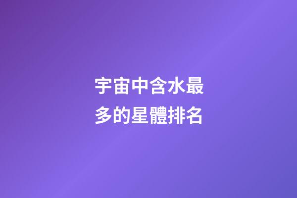宇宙中含水最多的星體排名-第1張-星座運勢-玄機派