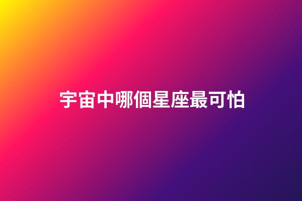 宇宙中哪個星座最可怕-第1張-星座運勢-玄機派
