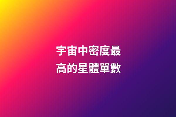 宇宙中密度最高的星體單數-第1張-星座運勢-玄機派
