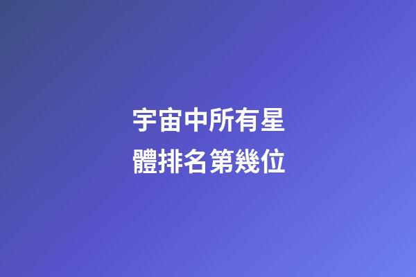 宇宙中所有星體排名第幾位-第1張-星座運勢-玄機派